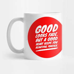 Good looks fade but a good heart keeps you beautiful forever Mug